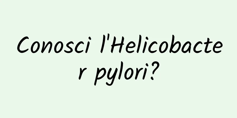 Conosci l'Helicobacter pylori?