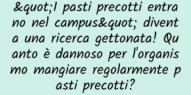 "I pasti precotti entrano nel campus" diventa una ricerca gettonata! Quanto è dannoso per l'organismo mangiare regolarmente pasti precotti?