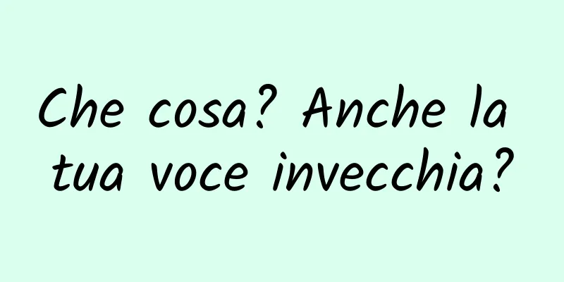 Che cosa? Anche la tua voce invecchia?