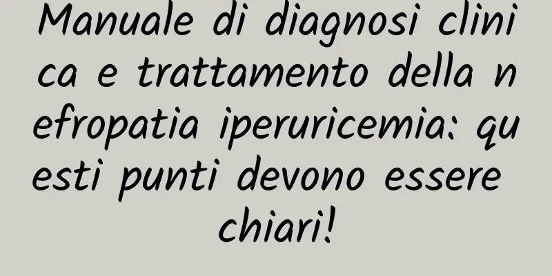 Manuale di diagnosi clinica e trattamento della nefropatia iperuricemia: questi punti devono essere chiari!