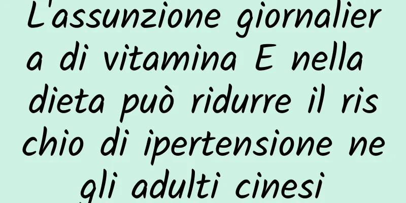 L'assunzione giornaliera di vitamina E nella dieta può ridurre il rischio di ipertensione negli adulti cinesi