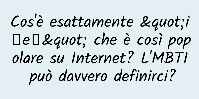 Cos'è esattamente "i人e人" che è così popolare su Internet? L'MBTI può davvero definirci?