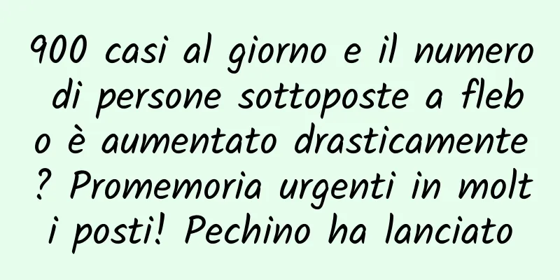 900 casi al giorno e il numero di persone sottoposte a flebo è aumentato drasticamente? Promemoria urgenti in molti posti! Pechino ha lanciato