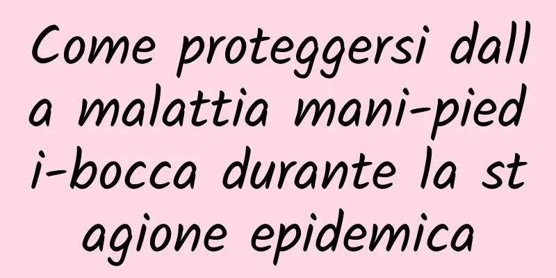 Come proteggersi dalla malattia mani-piedi-bocca durante la stagione epidemica