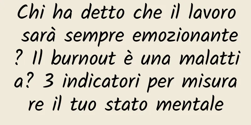 Chi ha detto che il lavoro sarà sempre emozionante? Il burnout è una malattia? 3 indicatori per misurare il tuo stato mentale