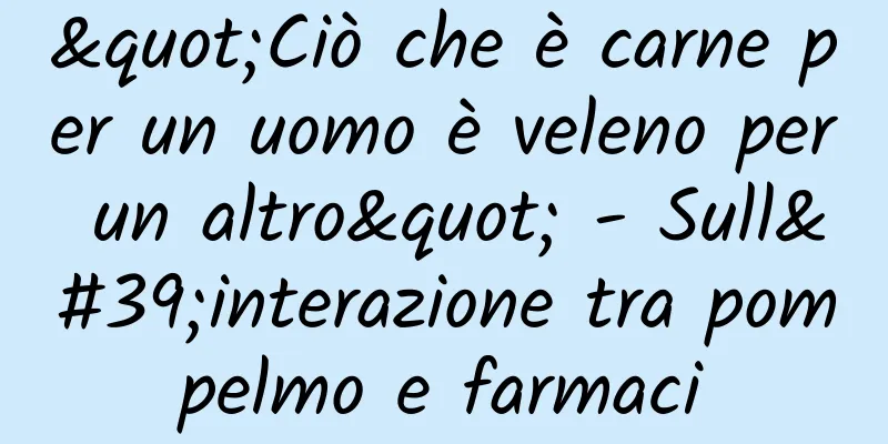 "Ciò che è carne per un uomo è veleno per un altro" - Sull'interazione tra pompelmo e farmaci