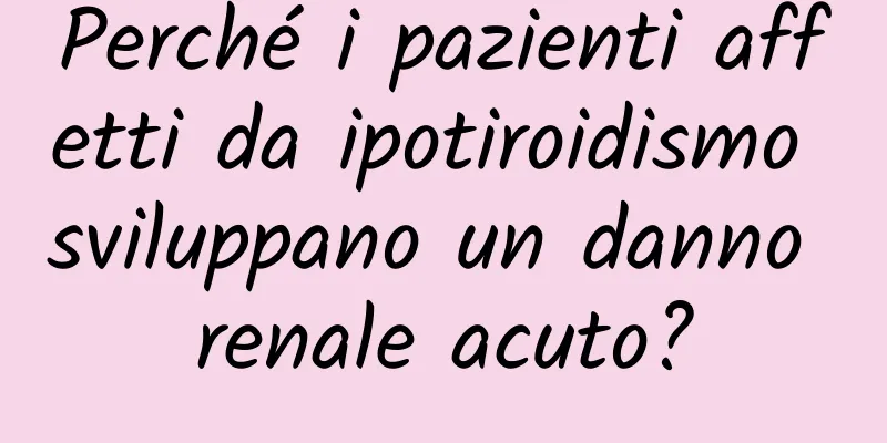 Perché i pazienti affetti da ipotiroidismo sviluppano un danno renale acuto?
