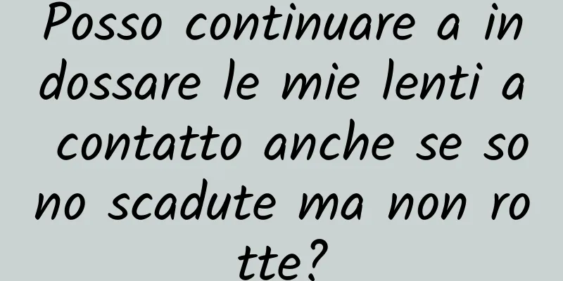 Posso continuare a indossare le mie lenti a contatto anche se sono scadute ma non rotte?