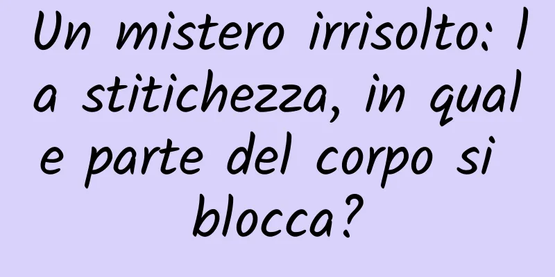 Un mistero irrisolto: la stitichezza, in quale parte del corpo si blocca?