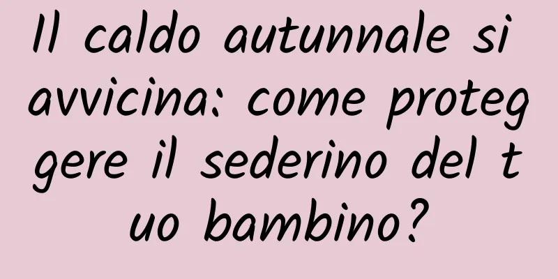 Il caldo autunnale si avvicina: come proteggere il sederino del tuo bambino?