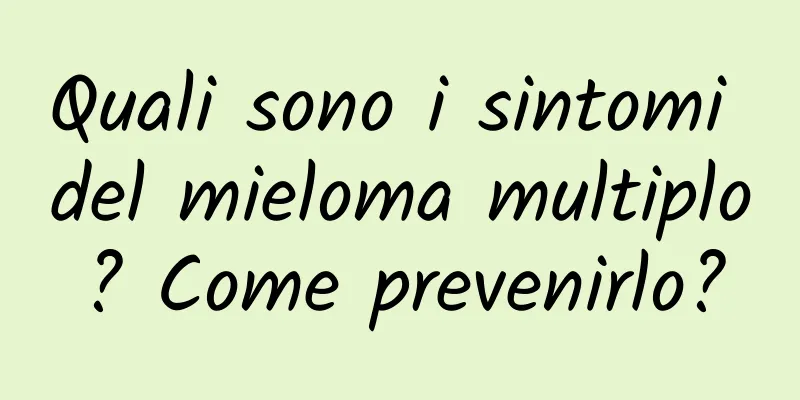 Quali sono i sintomi del mieloma multiplo? Come prevenirlo?