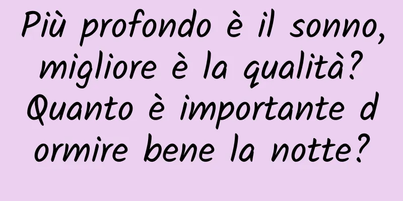 Più profondo è il sonno, migliore è la qualità? Quanto è importante dormire bene la notte?