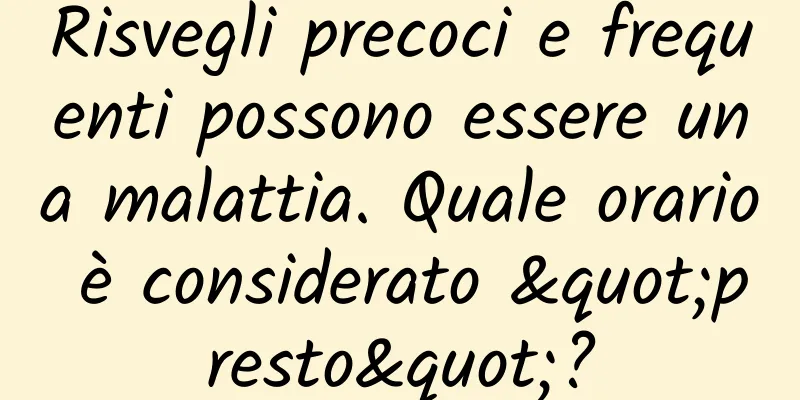 Risvegli precoci e frequenti possono essere una malattia. Quale orario è considerato "presto"?