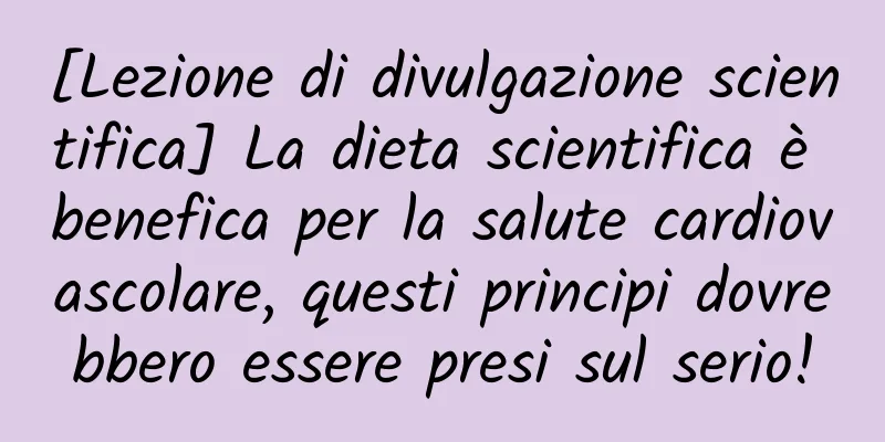 [Lezione di divulgazione scientifica] La dieta scientifica è benefica per la salute cardiovascolare, questi principi dovrebbero essere presi sul serio!