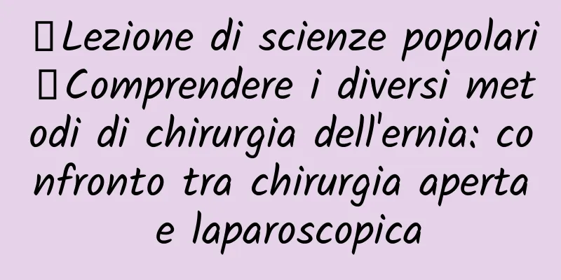 【Lezione di scienze popolari】Comprendere i diversi metodi di chirurgia dell'ernia: confronto tra chirurgia aperta e laparoscopica