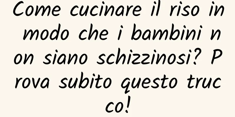Come cucinare il riso in modo che i bambini non siano schizzinosi? Prova subito questo trucco!