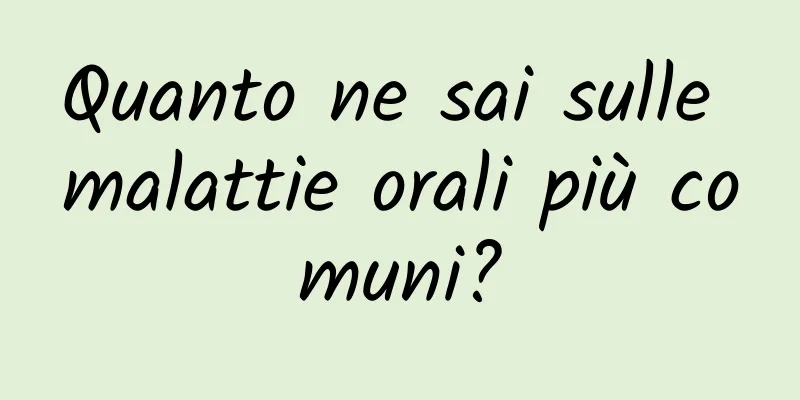 Quanto ne sai sulle malattie orali più comuni?