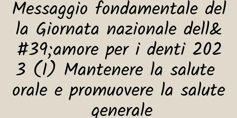 Messaggio fondamentale della Giornata nazionale dell'amore per i denti 2023 (I) Mantenere la salute orale e promuovere la salute generale