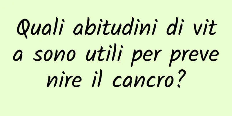 Quali abitudini di vita sono utili per prevenire il cancro?