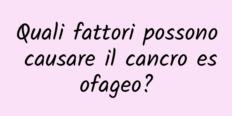 Quali fattori possono causare il cancro esofageo?