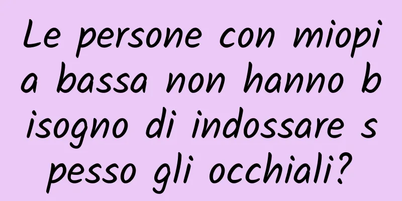 Le persone con miopia bassa non hanno bisogno di indossare spesso gli occhiali?