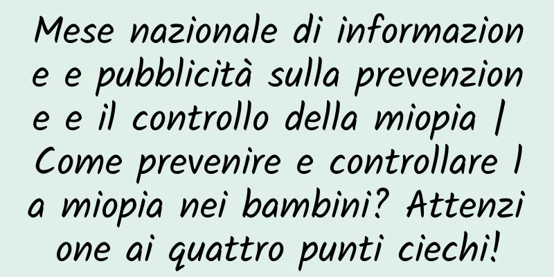 Mese nazionale di informazione e pubblicità sulla prevenzione e il controllo della miopia | Come prevenire e controllare la miopia nei bambini? Attenzione ai quattro punti ciechi!