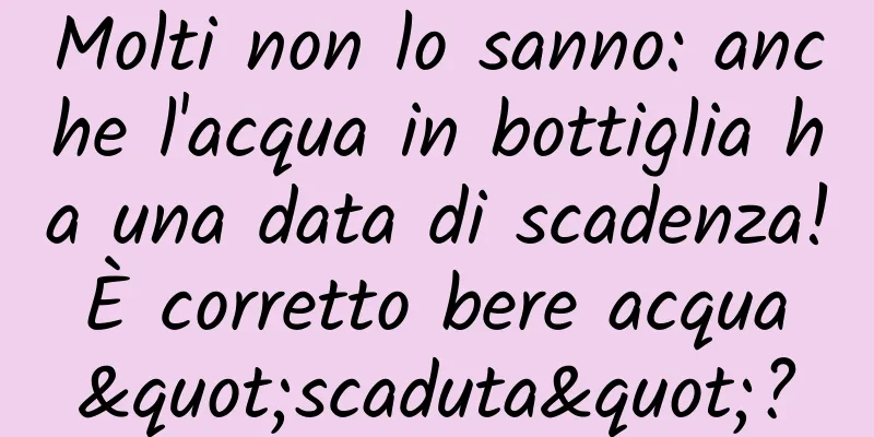 Molti non lo sanno: anche l'acqua in bottiglia ha una data di scadenza! È corretto bere acqua "scaduta"?