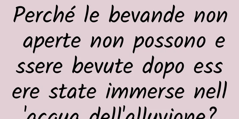 Perché le bevande non aperte non possono essere bevute dopo essere state immerse nell'acqua dell'alluvione?