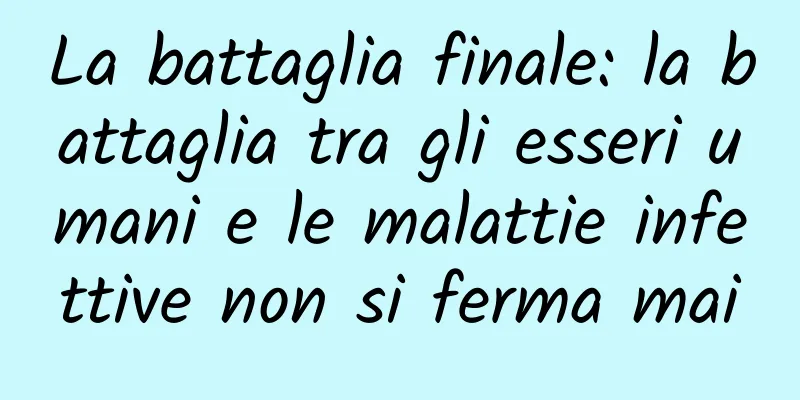 La battaglia finale: la battaglia tra gli esseri umani e le malattie infettive non si ferma mai