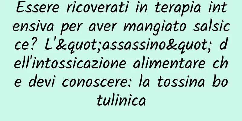 Essere ricoverati in terapia intensiva per aver mangiato salsicce? L'"assassino" dell'intossicazione alimentare che devi conoscere: la tossina botulinica