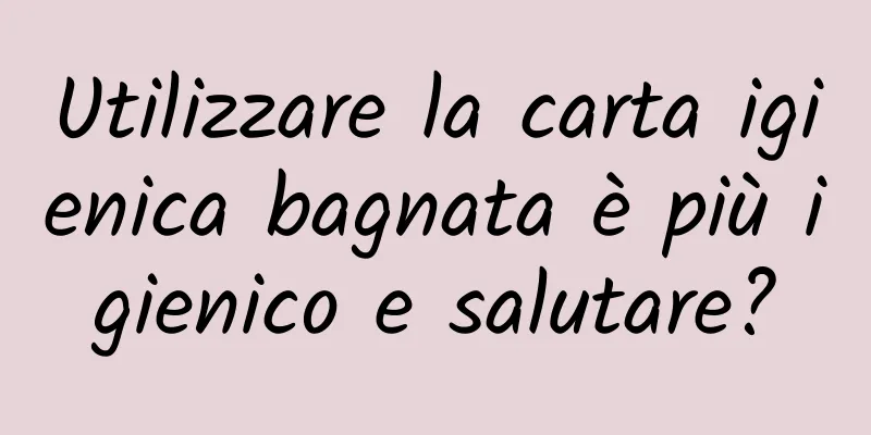 Utilizzare la carta igienica bagnata è più igienico e salutare?