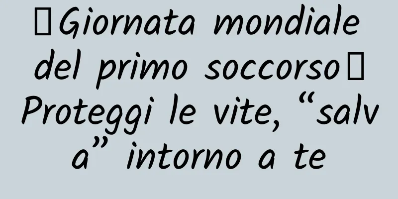 【Giornata mondiale del primo soccorso】Proteggi le vite, “salva” intorno a te