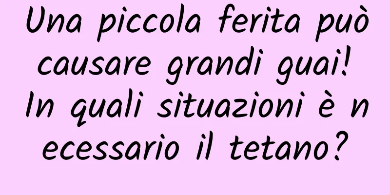 Una piccola ferita può causare grandi guai! In quali situazioni è necessario il tetano?
