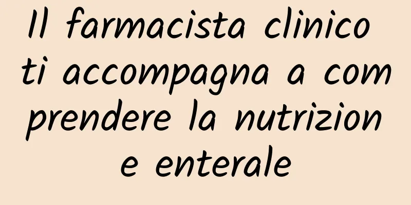 Il farmacista clinico ti accompagna a comprendere la nutrizione enterale