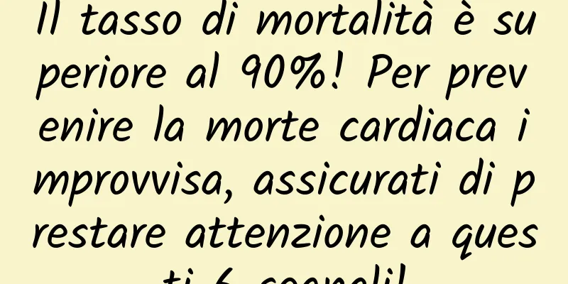 Il tasso di mortalità è superiore al 90%! Per prevenire la morte cardiaca improvvisa, assicurati di prestare attenzione a questi 6 segnali!