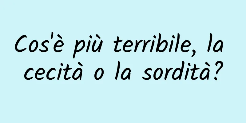 Cos'è più terribile, la cecità o la sordità?