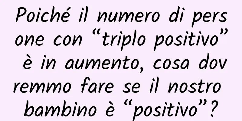 Poiché il numero di persone con “triplo positivo” è in aumento, cosa dovremmo fare se il nostro bambino è “positivo”?