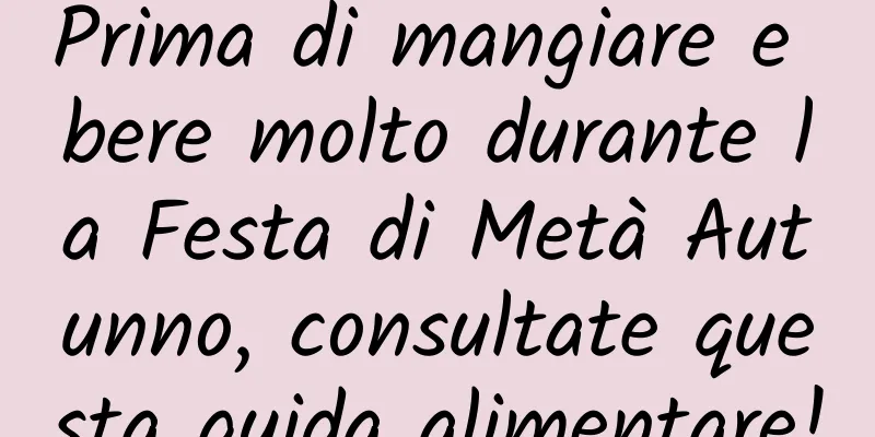 Prima di mangiare e bere molto durante la Festa di Metà Autunno, consultate questa guida alimentare!