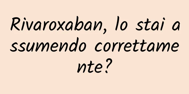 Rivaroxaban, lo stai assumendo correttamente?