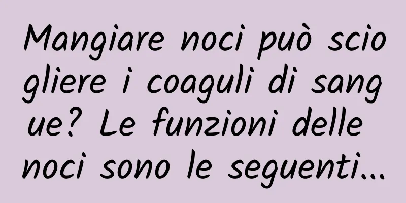 Mangiare noci può sciogliere i coaguli di sangue? Le funzioni delle noci sono le seguenti...