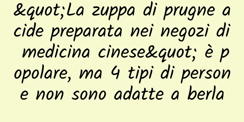 "La zuppa di prugne acide preparata nei negozi di medicina cinese" è popolare, ma 4 tipi di persone non sono adatte a berla
