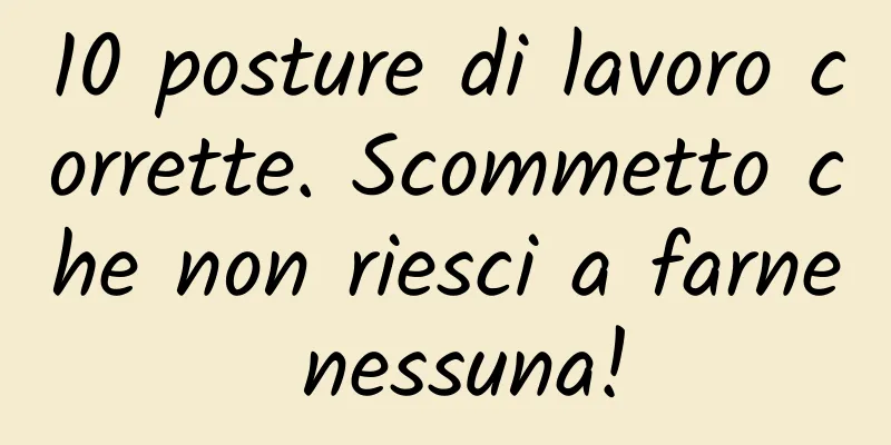 10 posture di lavoro corrette. Scommetto che non riesci a farne nessuna!