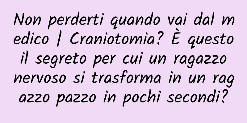 Non perderti quando vai dal medico | Craniotomia? È questo il segreto per cui un ragazzo nervoso si trasforma in un ragazzo pazzo in pochi secondi?