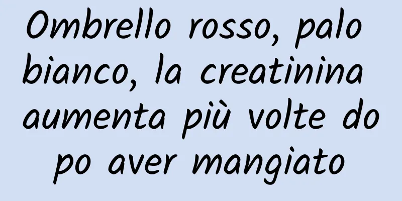 Ombrello rosso, palo bianco, la creatinina aumenta più volte dopo aver mangiato