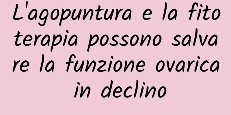 L'agopuntura e la fitoterapia possono salvare la funzione ovarica in declino
