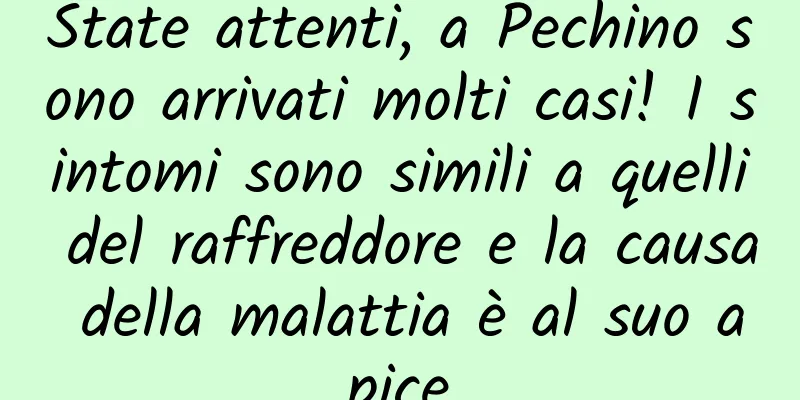 State attenti, a Pechino sono arrivati ​​molti casi! I sintomi sono simili a quelli del raffreddore e la causa della malattia è al suo apice
