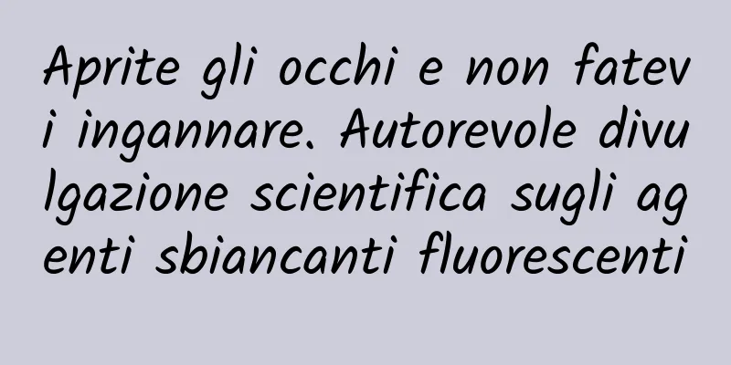 Aprite gli occhi e non fatevi ingannare. Autorevole divulgazione scientifica sugli agenti sbiancanti fluorescenti