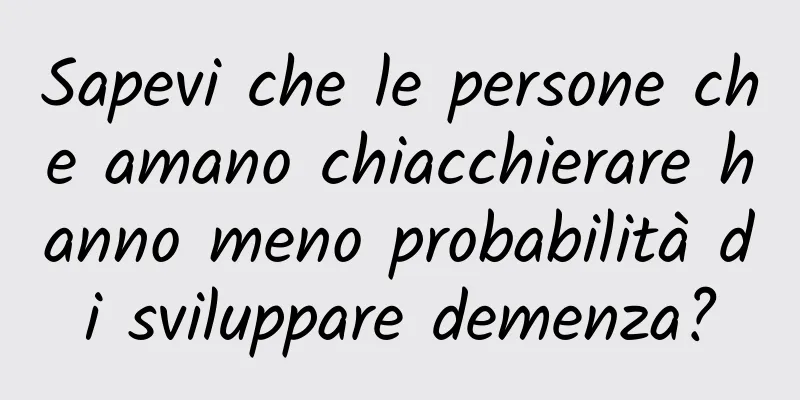 Sapevi che le persone che amano chiacchierare hanno meno probabilità di sviluppare demenza?