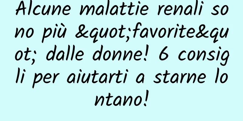 Alcune malattie renali sono più "favorite" dalle donne! 6 consigli per aiutarti a starne lontano!