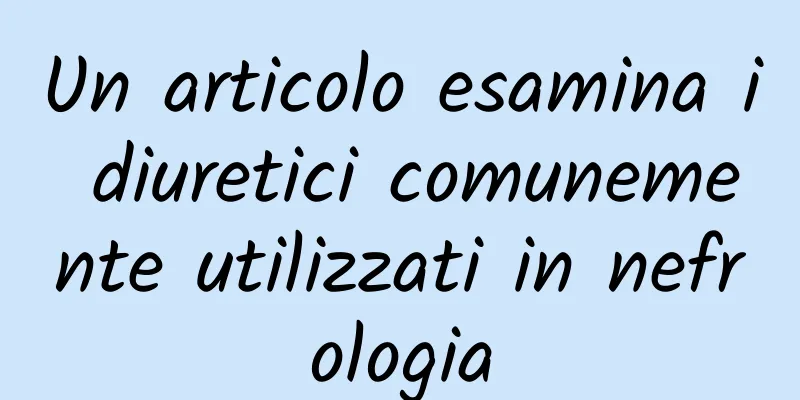 Un articolo esamina i diuretici comunemente utilizzati in nefrologia
